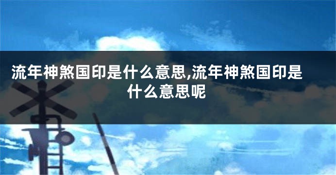 流年神煞国印是什么意思,流年神煞国印是什么意思呢