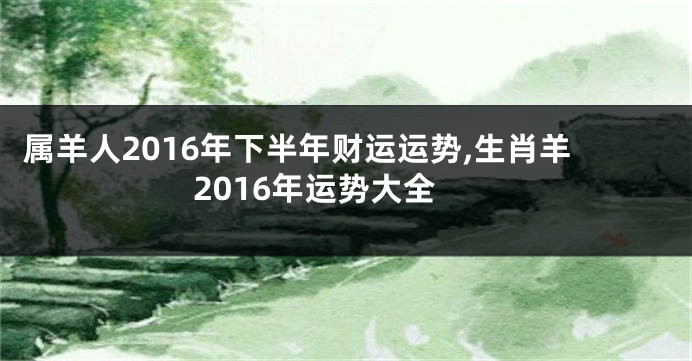 属羊人2016年下半年财运运势,生肖羊2016年运势大全