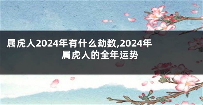 属虎人2024年有什么劫数,2024年属虎人的全年运势
