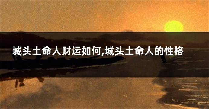 城头土命人财运如何,城头土命人的性格