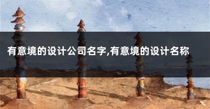 有意境的设计公司名字,有意境的设计名称