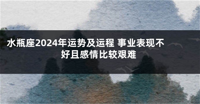 水瓶座2024年运势及运程 事业表现不好且感情比较艰难