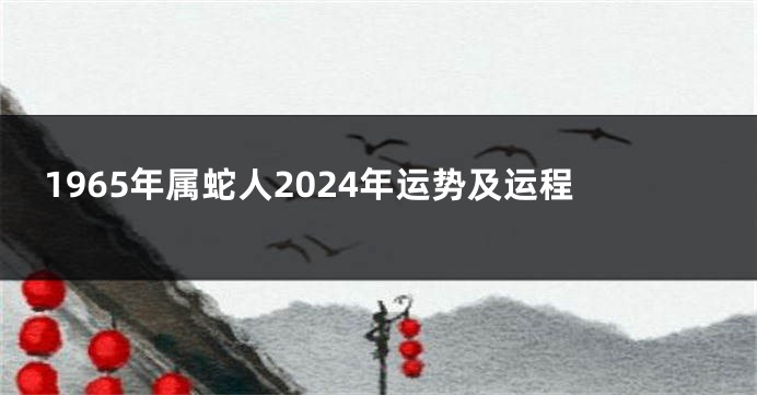 1965年属蛇人2024年运势及运程