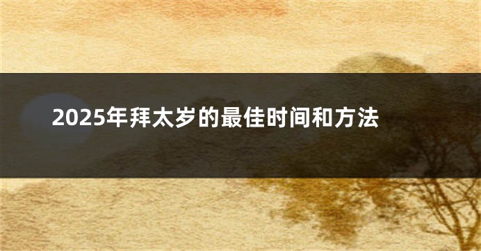 2025年拜太岁的最佳时间和方法