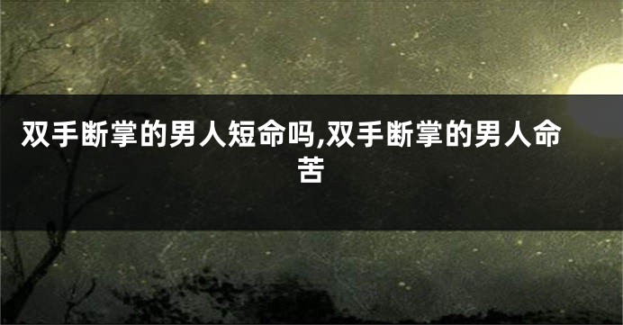 双手断掌的男人短命吗,双手断掌的男人命苦