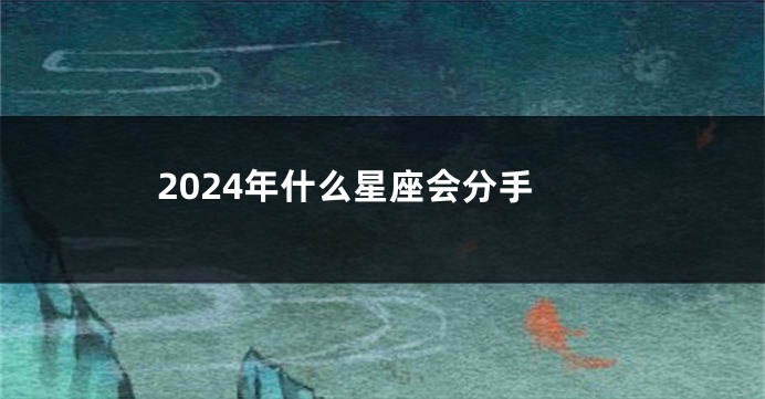 2024年什么星座会分手