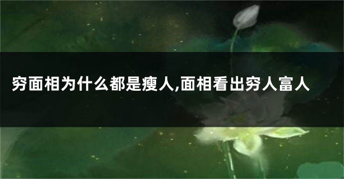 穷面相为什么都是瘦人,面相看出穷人富人