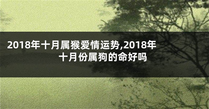 2018年十月属猴爱情运势,2018年十月份属狗的命好吗