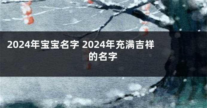 2024年宝宝名字 2024年充满吉祥的名字