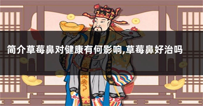 简介草莓鼻对健康有何影响,草莓鼻好治吗
