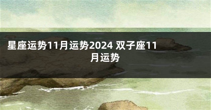 星座运势11月运势2024 双子座11月运势