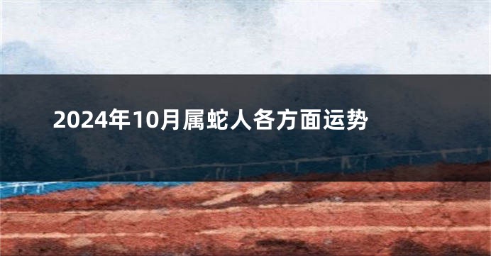 2024年10月属蛇人各方面运势