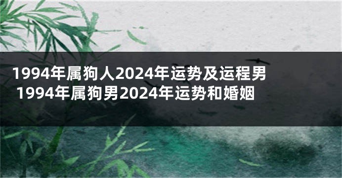 1994年属狗人2024年运势及运程男 1994年属狗男2024年运势和婚姻