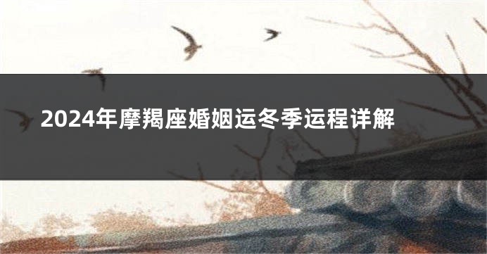 2024年摩羯座婚姻运冬季运程详解