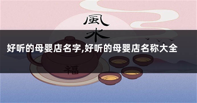 好听的母婴店名字,好听的母婴店名称大全