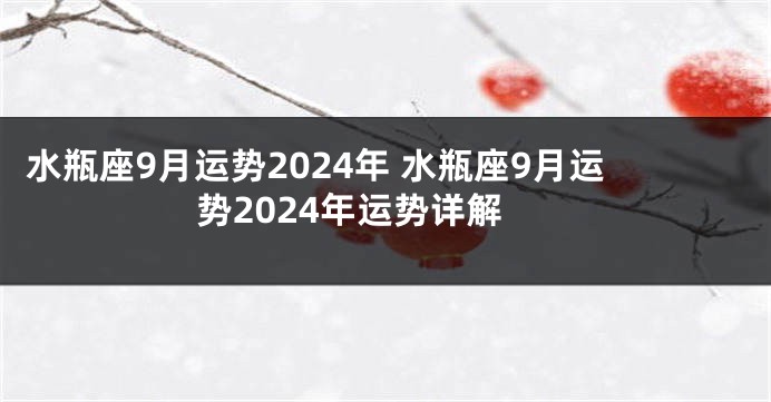 水瓶座9月运势2024年 水瓶座9月运势2024年运势详解