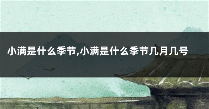小满是什么季节,小满是什么季节几月几号