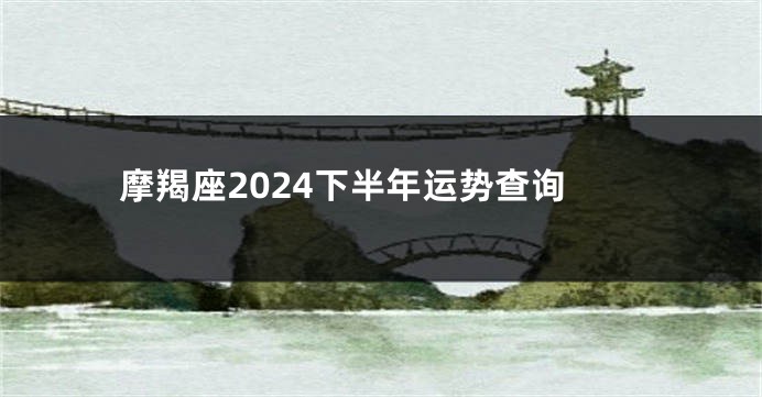 摩羯座2024下半年运势查询