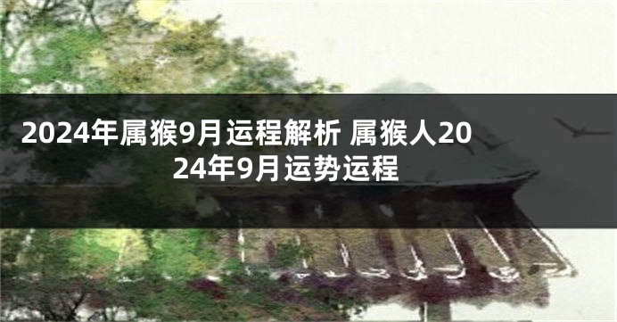 2024年属猴9月运程解析 属猴人2024年9月运势运程