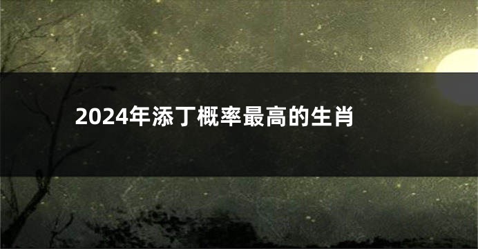 2024年添丁概率最高的生肖