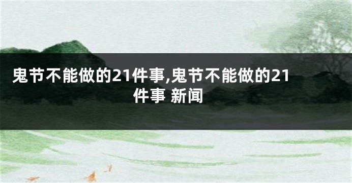 鬼节不能做的21件事,鬼节不能做的21件事 新闻