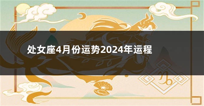 处女座4月份运势2024年运程