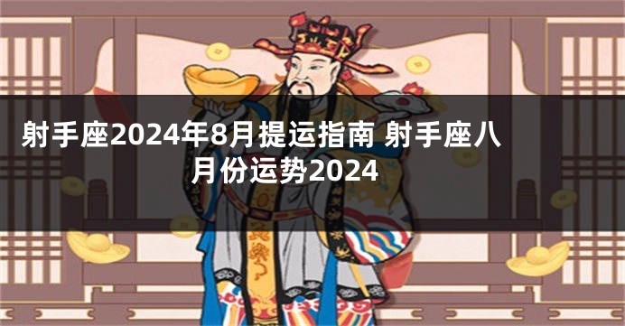 射手座2024年8月提运指南 射手座八月份运势2024