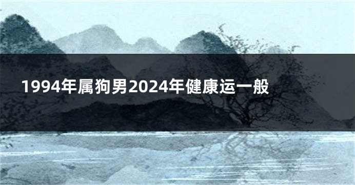 1994年属狗男2024年健康运一般