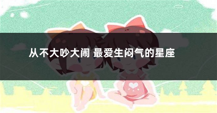 从不大吵大闹 最爱生闷气的星座