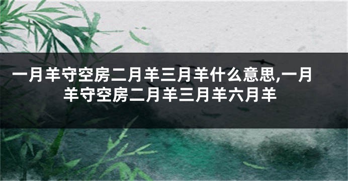 一月羊守空房二月羊三月羊什么意思,一月羊守空房二月羊三月羊六月羊