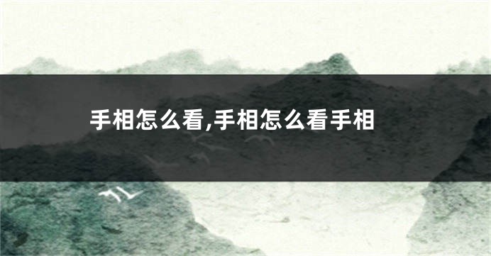 手相怎么看,手相怎么看手相