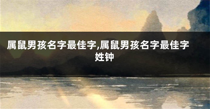 属鼠男孩名字最佳字,属鼠男孩名字最佳字姓钟