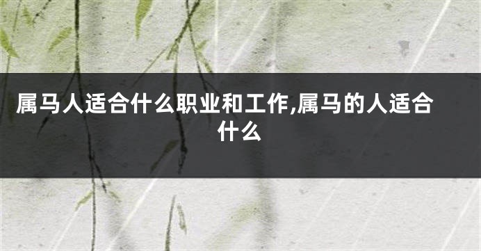 属马人适合什么职业和工作,属马的人适合什么