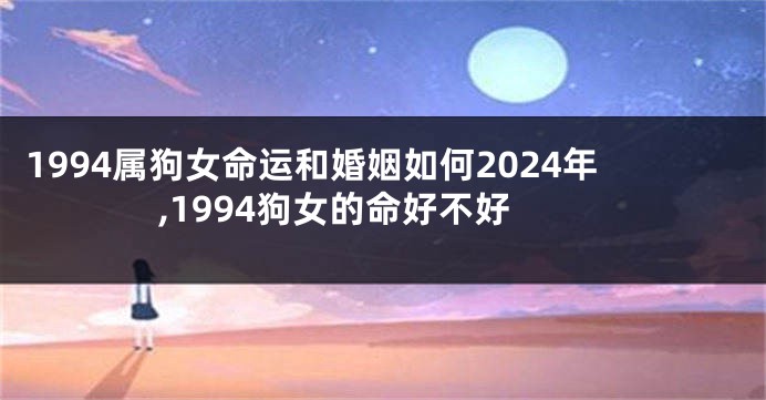 1994属狗女命运和婚姻如何2024年,1994狗女的命好不好