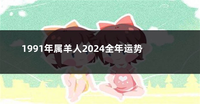 1991年属羊人2024全年运势