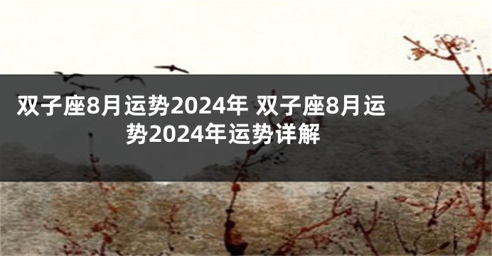 双子座8月运势2024年 双子座8月运势2024年运势详解
