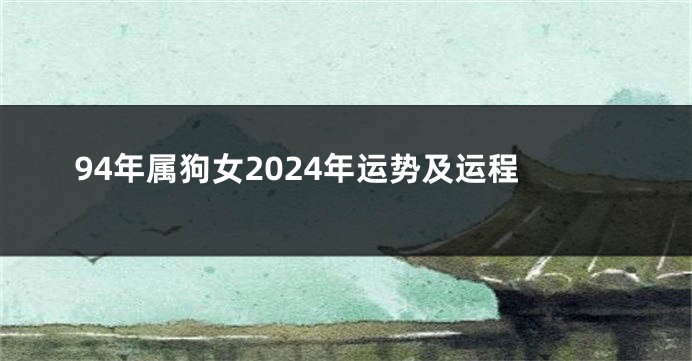 94年属狗女2024年运势及运程