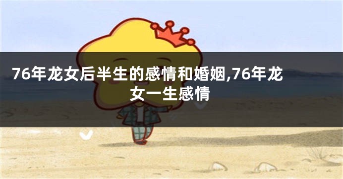76年龙女后半生的感情和婚姻,76年龙女一生感情