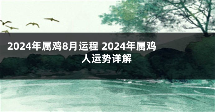 2024年属鸡8月运程 2024年属鸡人运势详解