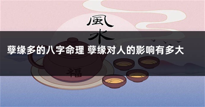 孽缘多的八字命理 孽缘对人的影响有多大