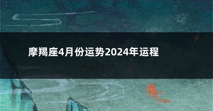 摩羯座4月份运势2024年运程