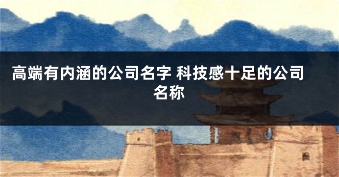 高端有内涵的公司名字 科技感十足的公司名称