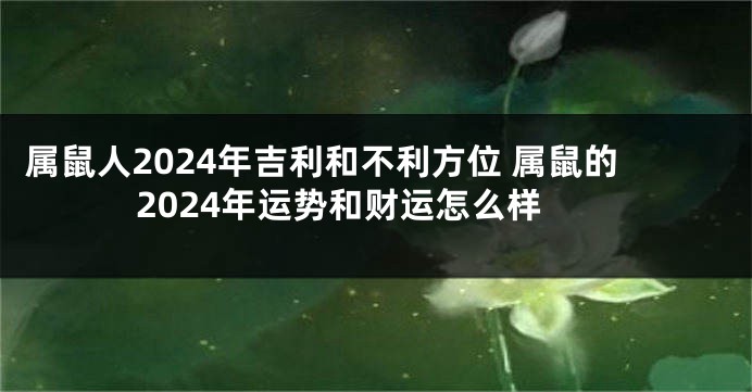 属鼠人2024年吉利和不利方位 属鼠的2024年运势和财运怎么样