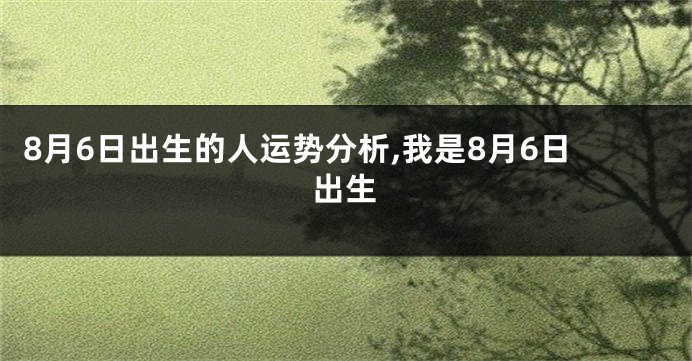 8月6日出生的人运势分析,我是8月6日出生