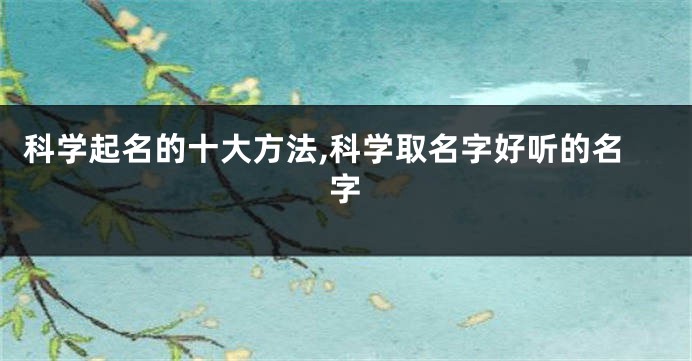 科学起名的十大方法,科学取名字好听的名字