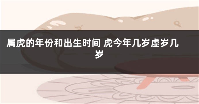 属虎的年份和出生时间 虎今年几岁虚岁几岁