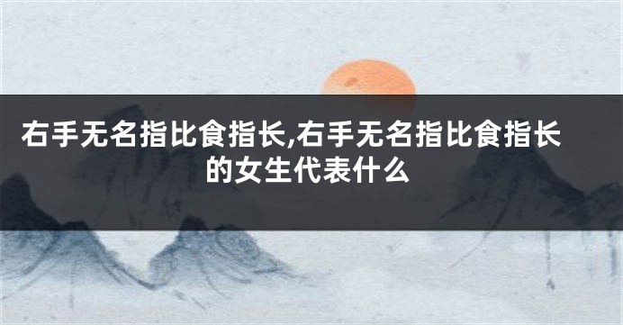 右手无名指比食指长,右手无名指比食指长的女生代表什么