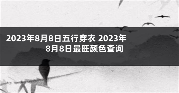 2023年8月8日五行穿衣 2023年8月8日最旺颜色查询