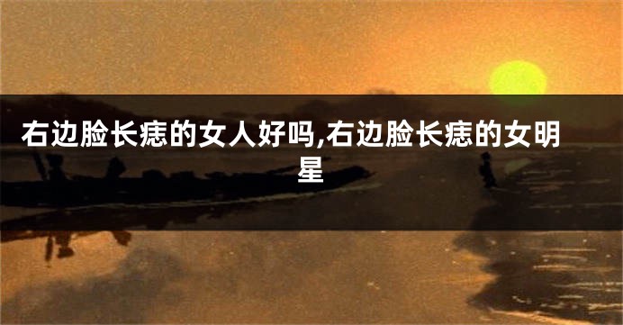 右边脸长痣的女人好吗,右边脸长痣的女明星