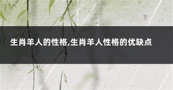 生肖羊人的性格,生肖羊人性格的优缺点